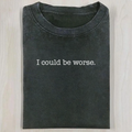 I Could Be Worse T-shirt