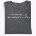 Sounds Like My Husbands Problem Shirt