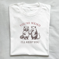 You're Weird I'll Keep You T-Shirt
